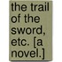 The Trail of the Sword, etc. [A novel.]