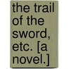 The Trail of the Sword, etc. [A novel.] by Gilbert Parker