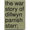 The War Story of Dillwyn Parrish Starr; by Louis Starr