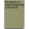 The Works Of Robert Browning (Volume 8) by Robert Browning