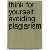 Think for Yourself: Avoiding Plagiarism by Kristine Carlson Asselin