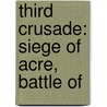 Third Crusade: Siege of Acre, Battle Of by Books Llc