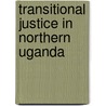 Transitional Justice in Northern Uganda by Monica D. Aciru