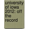 University of Iowa 2012: Off the Record by Kelly McPhee