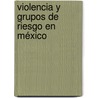 Violencia y Grupos de Riesgo en México door Elena Azaola