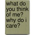 What Do You Think of Me? Why Do I Care?