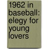 1962 in Baseball: Elegy for Young Lovers door Books Llc