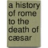 A History of Rome to the death of Cæsar