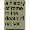 A History of Rome to the death of Cæsar door Walter Wybergh How