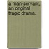 A Man-Servant, an original tragic drama.