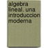 Algebra Lineal. Una Introduccion Moderna