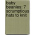 Baby Beanies: 7 Scrumptious Hats to Knit
