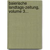 Baierische Landtags-zeitung, Volume 3... door Bayern Landtag