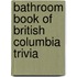 Bathroom Book of British Columbia Trivia