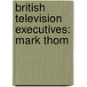 British Television Executives: Mark Thom door Books Llc
