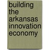 Building the Arkansas Innovation Economy door Charles W. Wessner