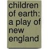 Children of Earth: a Play of New England by Professor Alice Brown