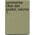 Commentar Über Den Psalter, Volume 1...