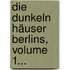 Die Dunkeln Häuser Berlins, Volume 1...