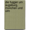 Die Fugger um Augsburg, München und Ulm door Martin Kluger