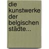 Die Kunstwerke Der Belgischen Städte... door Jacob Burckhardt