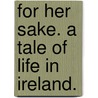 For Her Sake. A tale of life in Ireland. by Gordon Roy