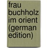 Frau Buchholz im Orient (German Edition) door Ernst Wilhelm Stinde Julius
