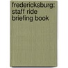 Fredericksburg: Staff Ride Briefing Book door Ted Ballard