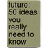 Future: 50 Ideas You Really Need to Know