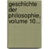 Geschichte Der Philosophie, Volume 10...