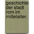 Geschichte der Stadt Rom im Mittelalter.