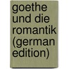 Goethe Und Die Romantik (German Edition) door Johann Goethe