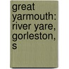 Great Yarmouth: River Yare, Gorleston, S by Books Llc