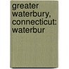 Greater Waterbury, Connecticut: Waterbur door Books Llc