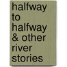 Halfway to Halfway & Other River Stories door Dick Linford