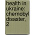 Health in Ukraine: Chernobyl Disaster, 2