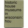 Historic House Museums in Wisconsin: Hou by Books Llc