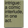 Intrigue: a comic interlude, in one act. by John Poole