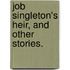 Job Singleton's Heir, and Other Stories.
