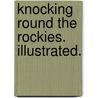 Knocking round the Rockies. Illustrated. door Ernest Ingersoll