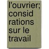 L'Ouvrier; Consid Rations Sur Le Travail by L. Laboulais