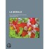La Morale; Ou, La Philosophie Des Moeurs