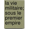 La Vie Militaire; Sous Le Premier Empire door Elzéar Blaze