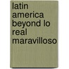 Latin America Beyond Lo Real Maravilloso door Maria Clara Bernal