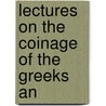 Lectures on the Coinage of the Greeks An by Edward Cardwell
