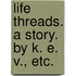 Life Threads. A story. By K. E. V., etc.