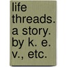 Life Threads. A story. By K. E. V., etc. door K.E.V.
