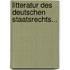 Litteratur Des Deutschen Staatsrechts...