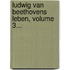 Ludwig Van Beethovens Leben, Volume 3...