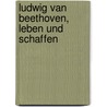 Ludwig van Beethoven, leben und schaffen door Steven Marx